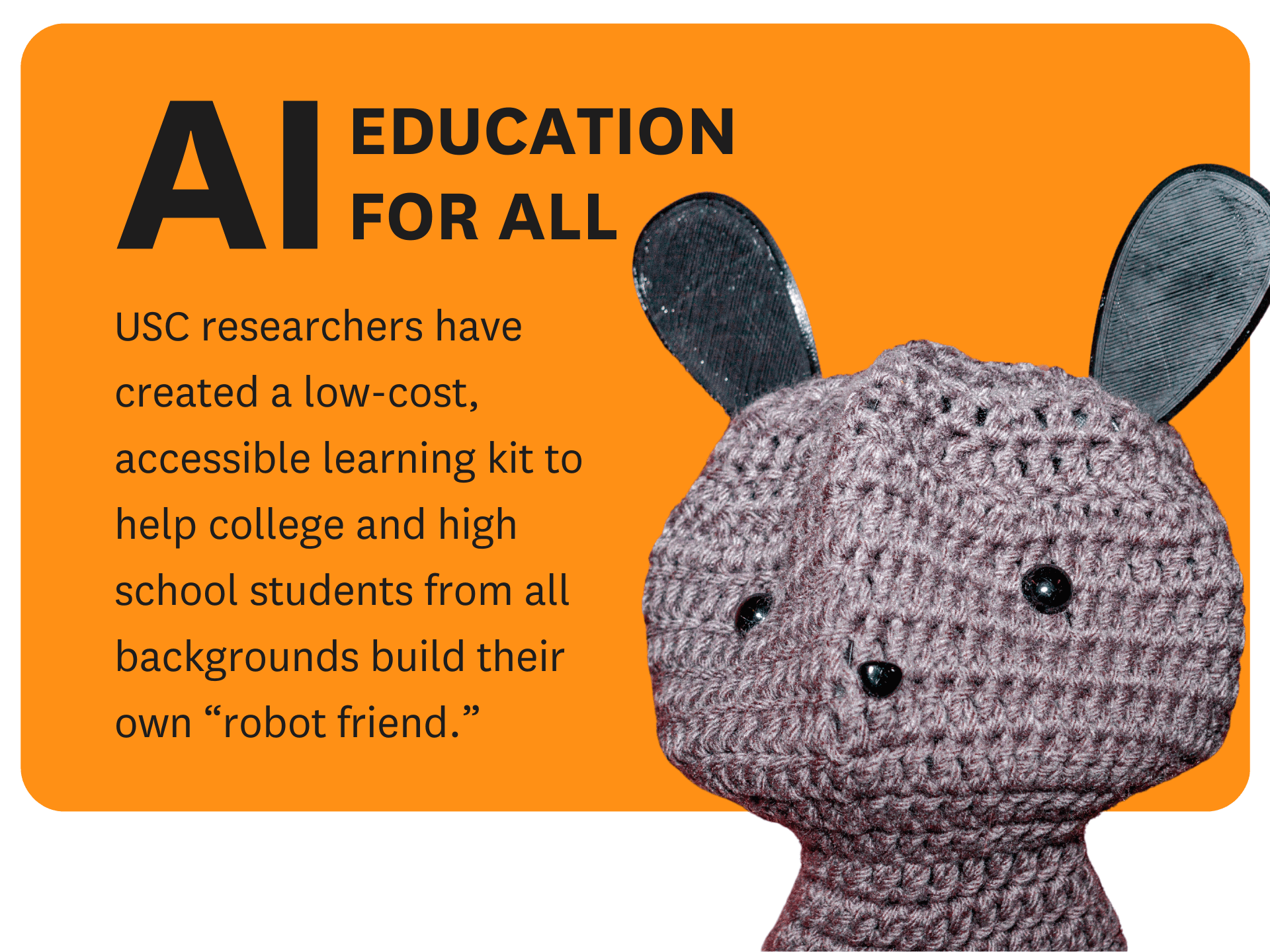 USC researchers have created a low-cost, accessible learning kit to help college and high school students from all backgrounds build their own “robot friend.”